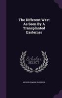 The Different West as Seen by a Transplanted Easterner 0548821275 Book Cover