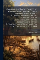 Catalogue of Books Printed by William Bradford and Other Printers in the Middle Colonies 1176247182 Book Cover