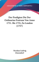 Der Predigten Die Der Ordinarius Fratrum Von Anno 1751. Bis 1755, Zu London (1757) 1166063593 Book Cover