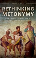 Rethinking Metonymy: Literary Theory and Poetic Practice from Pindar to Jakobson 0198724284 Book Cover