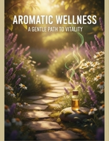Aromatic Wellness: A Gentle Path To Vitality B0FVRZZ1PJ Book Cover