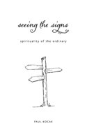 Seeing the Signs: spirituality of the ordinary 0692399763 Book Cover
