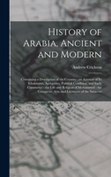 History of Arabia, Ancient and Modern: Containing a Description of the Country - an Account of Its Inhabitants, Antiquities, Political Condition, and ... Arts, and Literature of the Saracens 1502328992 Book Cover