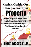 Quick Guide On How To Invest in Property: Smart Buy-and-Hold Real Estate Investing: Innovative Strategies for Investing in Wealth and Make Passive Income B095GPCP5P Book Cover