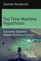 The Time Machine Hypothesis: Extreme Science Meets Science Fiction 3030161773 Book Cover