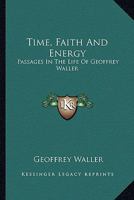 Time, Faith And Energy, Passages In The Life Of Geoffrey Waller [signed W.h.c.]. 1286670489 Book Cover