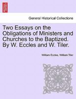 Two Essays on the Obligations of Ministers and Churches to the Baptized. By W. Eccles and W. Tiler. 1241050635 Book Cover