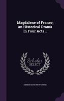 Magdalene of France; An Historical Drama in Four Acts .. 1359529594 Book Cover