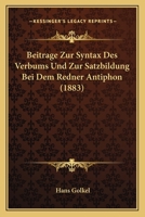 Beitrage Zur Syntax Des Verbums Und Zur Satzbildung Bei Dem Redner Antiphon 3742891324 Book Cover