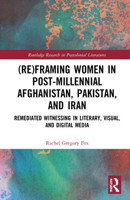 (Re)Framing Women in Post-Millennial Afghanistan, Pakistan, and Iran: Remediated Witnessing in Literary, Visual, and Digital Media 0367459736 Book Cover
