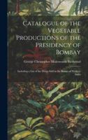 Catalogue of the Vegetable Productions of the Presidency of Bombay: Including a List of the Drugs Sold in the Bazars of Western India 1020099976 Book Cover
