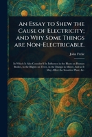 An Essay to Shew the Cause of Electricity; and Why Some Things Are Non-Electricable. 1023303280 Book Cover