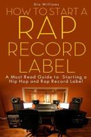 How to Start a Rap Record Label: A Must Read Guide to Starting a Hip Hop and Rap Record Label 0615999581 Book Cover