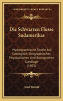 Die Schwarzen Flusse Sudamerikas: Hydrographische Studie Auf Geologisch-Orographischer, Physikalischer Und Biologischer Gundlage (1903) 1168376718 Book Cover