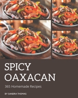 365 Homemade Spicy Oaxacan Recipes: Make Cooking at Home Easier with Spicy Oaxacan Cookbook! B08FP9P23T Book Cover