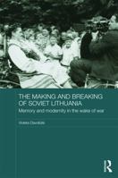 Making and Breaking of Soviet Lithuania: Memory and Modernity in the Wake of War 113820448X Book Cover