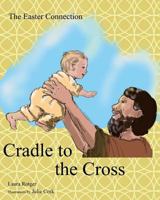 Cradle to the Cross: The Easter Connection 1545382352 Book Cover