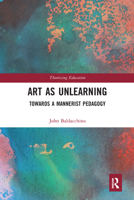 Art as Unlearning: Towards a Mannerist Pedagogy (Theorizing Education) 0367582546 Book Cover