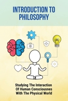 Introduction To Philosophy: Studying The Interaction Of Human Consciousness With The Physical World B09LWGXWJL Book Cover