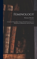 Feminology; A Guide for Womankind, Giving in Detail Instructions as to Motherhood, Maidenhood, and the Nursery 1017278040 Book Cover