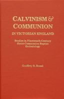Calvinism and Communion in Victorian England: Studies in Nineteenth-Century Strict-Communion Baptist Ecclesiology: Comprising the Minutes of the London Association of Strict Baptist Ministers and Chur 1888514299 Book Cover
