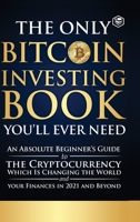 The Only Bitcoin Investing Book You'll Ever Need: An Absolute Beginner's Guide to the Cryptocurrency Which Is Changing the World and Your Finances in 9394112944 Book Cover