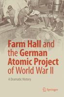 Farm Hall and the German Atomic Project of World War II: A Dramatic History 3319595776 Book Cover