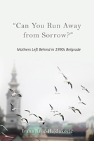 "can You Run Away from Sorrow?": Mothers Left Behind in 1990s Belgrade 0253050065 Book Cover