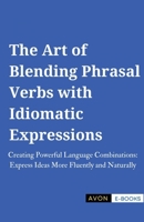 The Art of Blending Phrasal Verbs with Idiomatic Expressions B0F1JWYWH1 Book Cover