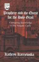 Prophecy and the Quest for the Holy Grail: Critiquing Knowledge in the Vulgate Cycle 0820438529 Book Cover
