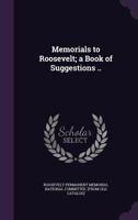 Memorials to Roosevelt; A Book of Suggestions .. 1175609536 Book Cover