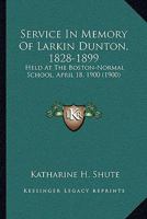 Service In Memory Of Larkin Dunton, 1828-1899: Held At The Boston-Normal School, April 18, 1900 1104466619 Book Cover