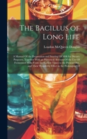 The Bacillus of Long Life: A Manual Of the Preparation and Souring Of Milk for Dietary Purposes, Together With an Historical Account Of the Use Of ... Their Wonderful Effect in the Prolonging Of 102004764X Book Cover