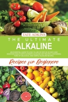 The Ultimate Alkaline Recipes for Beginners: Prolong your Life, Stay Healthy, and Lose More than 5kgs in 1 Month with Alkaline Foods Containing many Easy, Simple, and Delicious Recipes that Any Beginn 1802003150 Book Cover