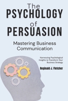 The Psychology of Persuasion: Mastering Business Communication: Harnessing Psychological Insights to Transform Your Business Strategy B0FK2D2KJP Book Cover
