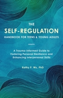 The Self-Regulation Handbook for Teens and Young Adults: A Trauma-Informed Guide to Fostering Personal Resilience and Enhancing Interpersonal Skills 1646047575 Book Cover