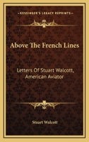 Above The French Lines: Letters Of Stuart Walcott, American Aviator: July 4, 1917 To December 8, 1917 9354544606 Book Cover
