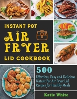 Instant Pot Air Fryer Lid Cookbook: 500 Effortless, Easy and Delicious Instant Pot Air Fryer Lid Recipes for Healthy Meals B08Q5XZJTT Book Cover