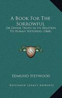 A Book For The Sorrowful: Or Divine Truth In Its Relation To Human Suffering 1164516906 Book Cover