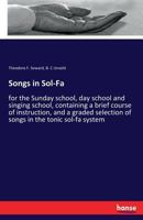 Songs in Sol-Fa: For the Sunday School, Day School and Singing School, Containing a Brief Course of Instruction, and a Graded Selection of Songs in the Tonic Sol-Fa System 3337180566 Book Cover