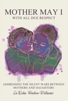 Mother May I-With All Due Respect: Addressing the Silent Wars Between Mothers and Daughters B0GWRLV4RF Book Cover