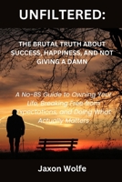 UNFILTERED: The Brutal Truth About Success, Happiness, And Not Giving A Damn: A No-BS Guide to Owning Your Life, Breaking Free from Expectations, and Doing What Actually Matters B0DZTBMXC3 Book Cover
