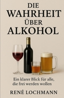 Die Wahrheit über Alkohol: Ein klarer Blick für alle, die frei werden wollen. B0G3PX4LYF Book Cover