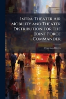 Intra-Theater Air Mobility and Theater Distribution for the Joint Force Commander: Is the United States Central Command Model the Best? 1288404824 Book Cover