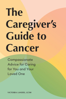 The Caregiver's Guide to Cancer: Compassionate Advice for Caring for You and Your Loved One 1648764193 Book Cover