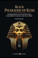 Black Pharaohs of Kush: The Nubian Kings of the 25th Dynasty Who Conquered Egypt and Built a Nile Valley Empire B0GMQFP2PX Book Cover
