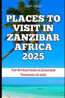 PLACES TO VISIT IN ZANZIBAR AFRICA 2025: Top Attractions in Zanzibar Tanzania in 2025 (TRAVELS, VACATIONS AND TOURS) B0DSFBG3BK Book Cover
