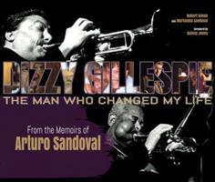 Dizzy Gillespie: The Man Who Changed My Life: From the Memoirs of Arturo Sandoval 162277065X Book Cover