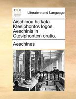 Aischinou ho kata Ktesiphontos logos. Aeschinis in Ctesiphontem oratio. 1140963066 Book Cover