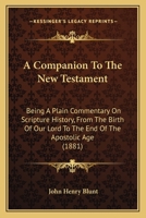 A Companion To The New Testament: Being A Plain Commentary On Scripture History, From The Birth Of Our Lord To The End Of The Apostolic Age 1164520849 Book Cover